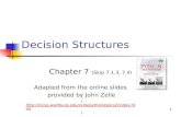 1 Decision Structures Chapter 7 (Skip 7.1.3, 7.4) Adapted from the online slides provided by John Zelle (.