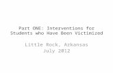 Part ONE: Interventions for Students who Have Been Victimized Little Rock, Arkansas July 2012.