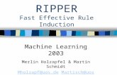 RIPPER Fast Effective Rule Induction Machine Learning 2003 Merlin Holzapfel & Martin Schmidt Mholzapf@uos.deMholzapf@uos.de Martisch@uos.deMartisch@uos.de.