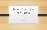 Reconstructing the Union Essential Question: Was Reconstruction a Success or a Failure?