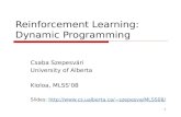 1 Reinforcement Learning: Dynamic Programming Csaba Szepesvári University of Alberta Kioloa, MLSS’08 Slides: szepesva/MLSS08/szepesva/MLSS08