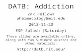 DATB: Addiction Zak Fallows pharmacology@mit.edu 2013-11-23 ESP Splash (Saturday) These slides are available online, along with fun 5-minute quizzes and.