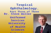 Tropical Ophthalmology. Part Three of Three Dr. Steve Waller Uniformed Services University of Health Sciences Bethesda, Maryland, USA stephen.waller@usuhs.mil.