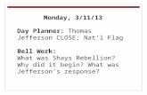 Monday, 3/11/13 Day Planner: Thomas Jefferson CLOSE; Nat’l Flag Bell Work: What was Shays Rebellion? Why did it begin? What was Jefferson’s response?