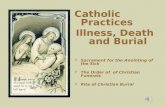 Catholic Practices Illness, Death and Burial  Sacrament for the Anointing of the Sick  The Order of of Christian Funerals  Rite of Christian Burial.