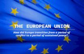 The European Union THE EUROPEAN UNION How did Europe transition from a period of conflict to a period of sustained peace?