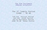 The Old Testament (Hebrew Scripture) The 2 nd Temple Period 539BC - 70 AD 539-332 Persian Period 332-165 Greek Period 165-63 Maccabean Period 63BC-70 AD.
