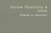 Problem or Solution?. Questions: Is divine plurality a problem for …. Monotheism? A Godhead? Jesus as God.