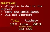 12 TH June, 2011 Pentecost Sunday 163 :202 GREETINGS: Glory be to God in the Highest HOPE and GRACE BANDS All our Visitors Topic : Prophecy.