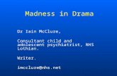 Madness in Drama Dr Iain McClure, Consultant child and adolescent psychiatrist, NHS Lothian. Writer. imcclure@nhs.net.