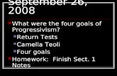 September 26, 2008 What were the four goals of Progressivism? Return Tests Camella Teoli Four goals Homework: Finish Sect. 1 Notes.