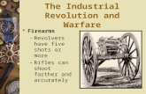 The Industrial Revolution and Warfare  Firearms – Revolvers have five shots or more – Rifles can shoot farther and accurately.