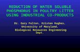 REDUCTION OF WATER SOLUBLE PHOSPHORUS IN POULTRY LITTER USING INDUSTRIAL CO-PRODUCTS Dr. Gary Felton, Kristen Hughes, University of Maryland, Biological.