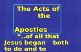 The Acts of the Apostles The Acts of the Apostles “..of all that Jesus began both to do and to teach” Acts 1:1.