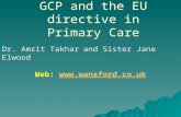 GCP and the EU directive in Primary Care Dr. Amrit Takharand Sister Jane Elwood Web:  .