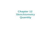 Chapter 12 Stoichiometry Quantity. 12.1 Stoichiometry Chemical reactions represent the heart of chemistry: they describe the endless ways that substances.
