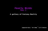 Pearly Birds Part 2 A gallery of Fantasy-Reality Suggested Music: “TOY HORSE” by MC Radiance.