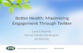 Advancing Science Reducing Risk Improving Lives  Better Health: Maximizing Engagement Through Twitter Laura Norvig Social Media Strategist @LNorvig.