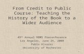 From Credit to Public Course: Teaching the History of the Book to a Wider Audience 49 th Annual RBMS Preconference Los Angeles, June 25, 2008 Pablo Alvarez.