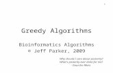 1 Greedy Algorithms Bioinformatics Algorithms © Jeff Parker, 2009 Why should I care about posterity? What's posterity ever done for me? - Gourcho Marx.