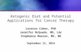 Ketogenic Diet and Potential Applications for Cancer Therapy Lorenzo Cohen, PhD Jennifer McQuade, MD, LAc Stephanie Maxson, MS, RD September 12, 2014.