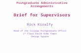 Postgraduate Administrative Arrangements Brief for Supervisors Rick Kiralfy Head of the College Postgraduate Office 1 st Floor David Hume Tower George.