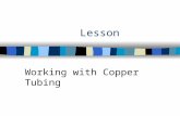 Lesson Working with Copper Tubing. Interest Approach n Why is copper tubing only used for water and fuel lines?
