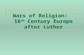 Wars of Religion: 16 th Century Europe after Luther.
