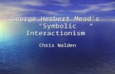 George Herbert Mead’s “Symbolic Interactionism” Chris Walden.