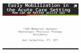 Early Mobilization in the Acute Care Setting How can we better assist our patients? TIRR Memorial Hermann Neurologic Physical Therapy Residency Ann Valentine,