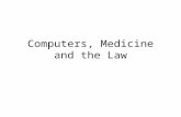 Computers, Medicine and the Law. Medicine Traditionally –The place where medicine was practiced and who was practicing was obvious Licensure regulated.