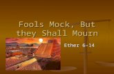 Fools Mock, But they Shall Mourn Ether 6-14. Last Week In talking about testimonies: We know more than we think we know…