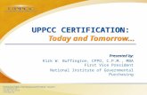 UPPCC CERTIFICATION: Today and Tomorrow… Presented by: Kirk W. Buffington, CPPO, C.P.M., MBA First Vice President National Institute of Governmental Purchasing.