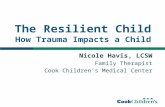 The Resilient Child How Trauma Impacts a Child Nicole Havis, LCSW Family Therapist Cook Children’s Medical Center.