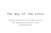 The Way of the Cross Please take time and reflect upon the questions posed in this presentation.