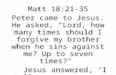 Matt 18:21-35 Peter came to Jesus. He asked, "Lord, how many times should I forgive my brother when he sins against me? Up to seven times?" Jesus answered,