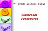 7 th Grade Science Class ClassroomProcedures. Entering the Classroom Walk in quietly,find your seat AndStart warm-up questions.