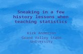 Sneaking in a few history lessons when teaching statistics Kirk Anderson Grand Valley State University Kirk Anderson Grand Valley State University.