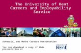 The University of Kent Careers and Employability Service Actuarial and Maths Careers Presentation You can download a copy of this presentation at .