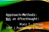 Approach—Methods: Not an Afterthought! Blair T. Johnson CHIP | Psychology | UConn 1.