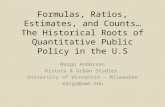 Formulas, Ratios, Estimates, and Counts… The Historical Roots of Quantitative Public Policy in the U.S Margo Anderson History & Urban Studies University.