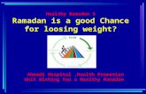 Healthy Ramadan 5 Ramadan is a good Chance for loosing weight? Ahmadi Hospital,Health Promotion Unit Wishing You a Healthy Ramadan.