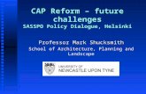 CAP Reform – future challenges SASSPO Policy Dialogue, Helsinki Professor Mark Shucksmith School of Architecture, Planning and Landscape.
