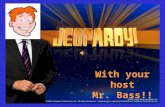 With your host Mr. Bass!! Choose a category. You will be given the answer. You must give the correct question. Click to begin.