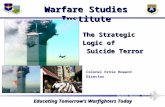 Warfare Studies Institute Educating Tomorrow’s Warfighters Today The Strategic Logic of Suicide Terror Colonel Ernie Howard Director Warfare Studies Institute.