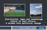 E LECTRICITY, DAMS AND TECHNOLOGY CHOICE IN E AST A FRICA : A WINDOW INTO POLITICAL CHANGE Christopher Gore.