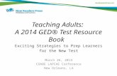 Teaching Adults: A 2014 GED® Test Resource Book Exciting Strategies to Prep Learners for the New Test March 26, 2013 COABE LAPCAE Conference New Orleans,