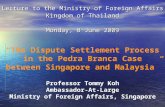 Lecture to the Ministry of Foreign Affairs Kingdom of Thailand Monday, 8 June 2009 “The Dispute Settlement Process in the Pedra Branca Case between Singapore.