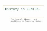 History is CENTRAL The Amistad, Slavery, and Abolition in American History.