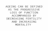 AGEING CAN BE DEFINED AS THE PROGRESSIVE LOSS OF FUNCTION ACCOMPANIED BY DECREASING FERTILITY AND INCREASING MORTALITY.